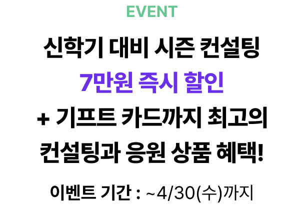 신학기 대비 방학 시즌 컨설팅 7만원 할인 쿠폰 + 기프트 쿠폰까지 최고의 컨설팅과 응원 상품 혜택! 이벤트 기간 : ~4/30(수)까지